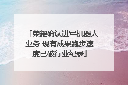 荣耀确认进军机器人业务 现有成果跑步速度已破行业纪录