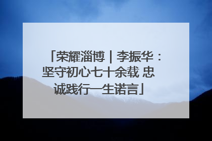荣耀淄博｜李振华：坚守初心七十余载 忠诚践行一生诺言