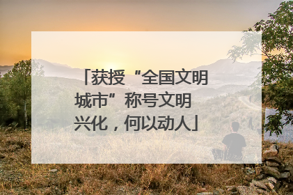 获授“全国文明城市”称号文明 兴化，何以动人