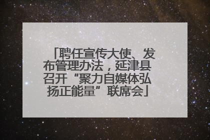 聘任宣传大使、发布管理办法，延津县召开“聚力自媒体弘扬正能量”联席会