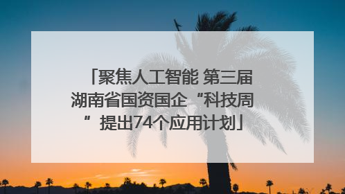 聚焦人工智能 第三届湖南省国资国企“科技周”提出74个应用计划