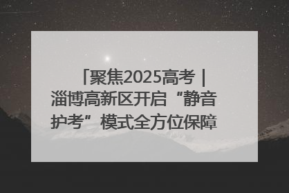 聚焦2025高考｜淄博高新区开启“静音护考”模式全方位保障高考环境整洁