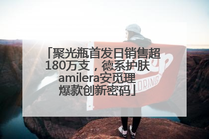聚光瓶首发日销售超180万支，德系护肤amilera安觅理爆款创新密码