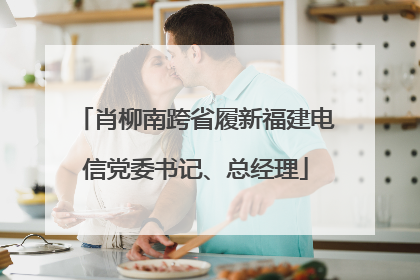 肖柳南跨省履新福建电信党委书记、总经理