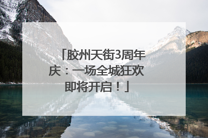 胶州天街3周年庆：一场全城狂欢即将开启！