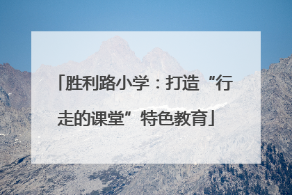 胜利路小学：打造“行走的课堂”特色教育