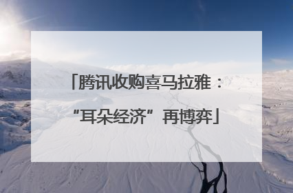 腾讯收购喜马拉雅：“耳朵经济”再博弈