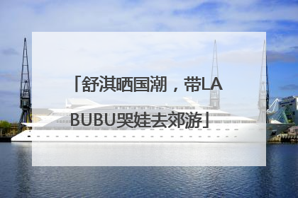 舒淇晒国潮，带LABUBU哭娃去郊游
