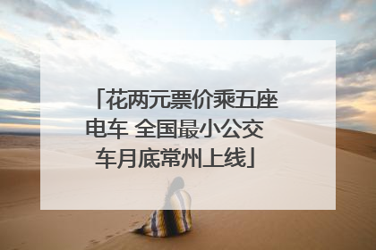 花两元票价乘五座电车 全国最小公交车月底常州上线
