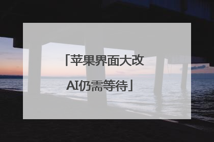 苹果界面大改 AI仍需等待