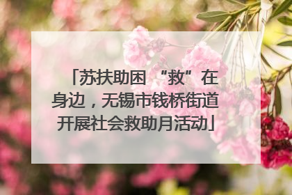苏扶助困 “救”在身边，无锡市钱桥街道开展社会救助月活动