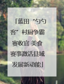 蓝田“勺勺客”村厨争霸赛收官 美食赛事激活县域发展新动能