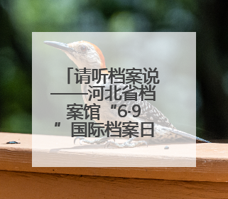 请听档案说——河北省档案馆“6·9”国际档案日宣传活动精彩开启