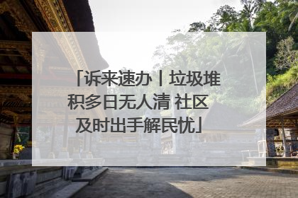 诉来速办丨垃圾堆积多日无人清 社区及时出手解民忧