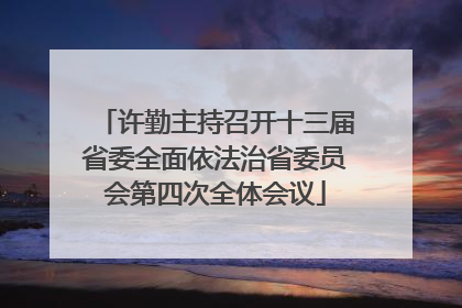 许勤主持召开十三届省委全面依法治省委员会第四次全体会议