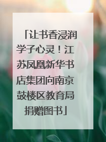让书香浸润学子心灵！江苏凤凰新华书店集团向南京鼓楼区教育局捐赠图书