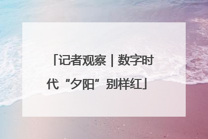 记者观察｜数字时代“夕阳”别样红