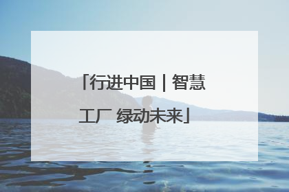 行进中国｜智慧工厂 绿动未来