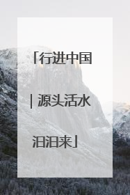 行进中国｜源头活水汩汩来