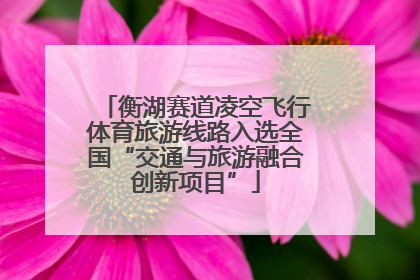 衡湖赛道凌空飞行体育旅游线路入选全国“交通与旅游融合创新项目”