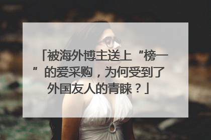 被海外博主送上“榜一”的爱采购，为何受到了外国友人的青睐？