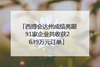 西博会达州成绩亮眼 91家企业共收获2639万元订单