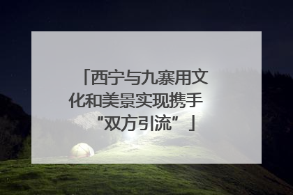 西宁与九寨用文化和美景实现携手“双方引流”