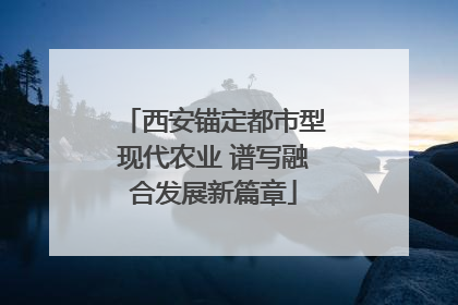 西安锚定都市型现代农业 谱写融合发展新篇章