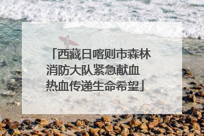 西藏日喀则市森林消防大队紧急献血 热血传递生命希望