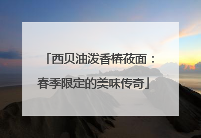 西贝油泼香椿莜面：春季限定的美味传奇