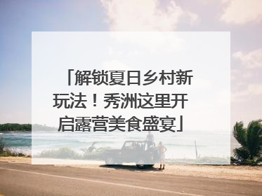 解锁夏日乡村新玩法！秀洲这里开启露营美食盛宴