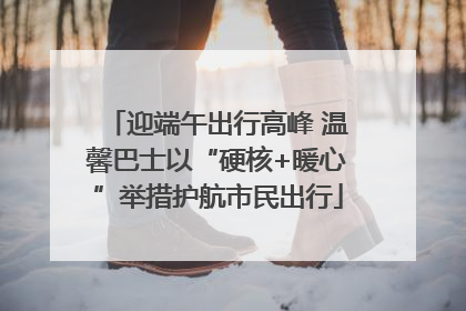 迎端午出行高峰 温馨巴士以“硬核+暖心”举措护航市民出行