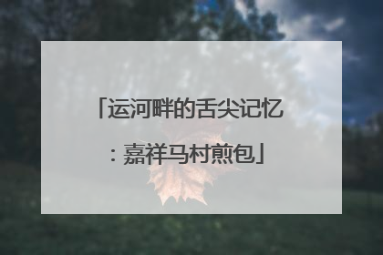 运河畔的舌尖记忆：嘉祥马村煎包