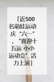 近500名萌娃运动庆“六一”，“喜迎十五运 小小运动会”活力上演