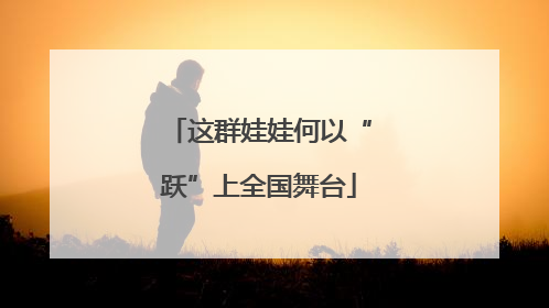 这群娃娃何以“跃”上全国舞台