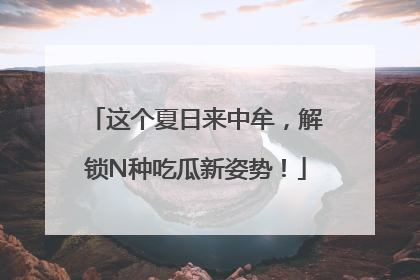 这个夏日来中牟，解锁N种吃瓜新姿势！