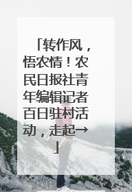 转作风，悟农情！农民日报社青年编辑记者百日驻村活动，走起→