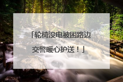 轮椅没电被困路边 交警暖心护送！