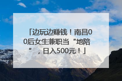 边玩边赚钱！南昌00后女生兼职当“地陪”，日入500元！