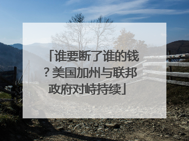 谁要断了谁的钱？美国加州与联邦政府对峙持续