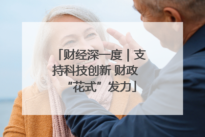 财经深一度｜支持科技创新 财政“花式”发力