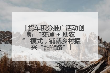货车积分推广活动创新 “交通 + 助农” 模式，铺就乡村振兴“甜蜜路”