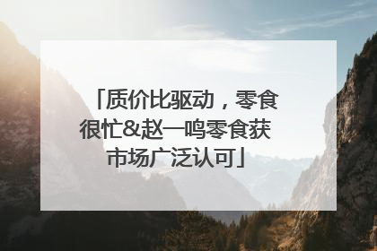 质价比驱动，零食很忙&赵一鸣零食获市场广泛认可