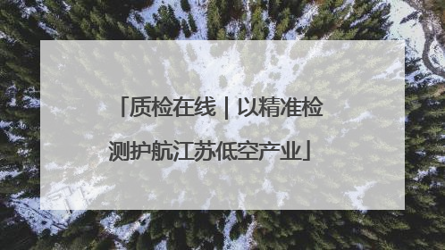 质检在线｜以精准检测护航江苏低空产业