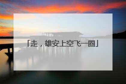 走，雄安上空飞一圈