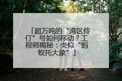 超万吨的“湾区伶仃”号如何移动？工程师揭秘：类似“蚂蚁托大象”