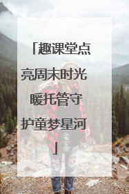 趣课堂点亮周末时光 暖托管守护童梦星河