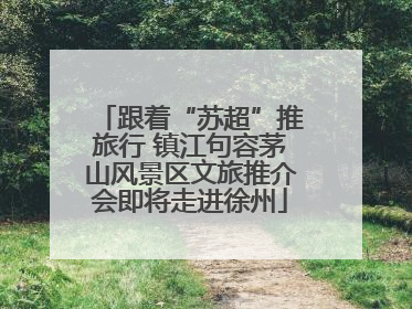 跟着“苏超”推旅行 镇江句容茅山风景区文旅推介会即将走进徐州