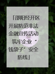邵阳经开区开展防范非法金融宣传活动 筑牢企业“钱袋子”安全防线