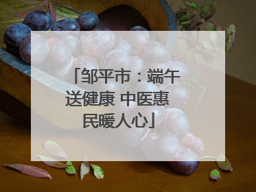邹平市：端午送健康 中医惠民暖人心